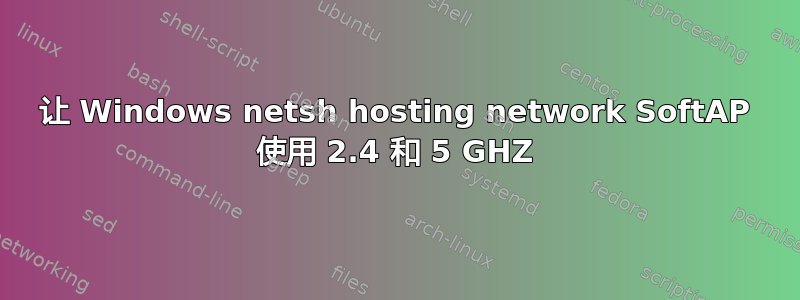 让 Windows netsh hosting network SoftAP 使用 2.4 和 5 GHZ