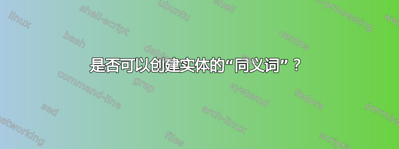 是否可以创建实体的“同义词”？