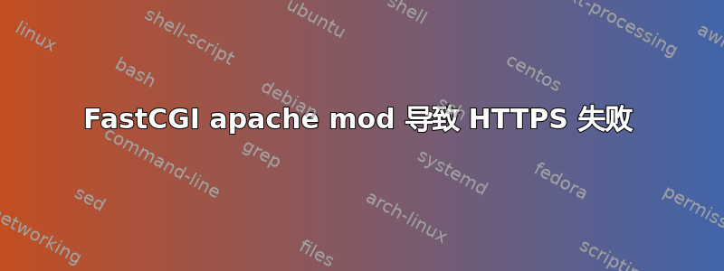 FastCGI apache mod 导致 HTTPS 失败