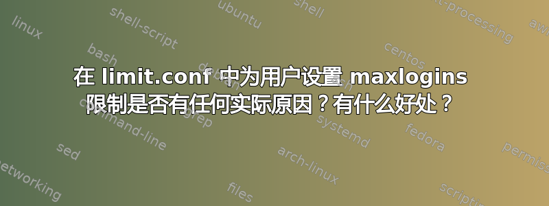 在 limit.conf 中为用户设置 maxlogins 限制是否有任何实际原因？有什么好处？