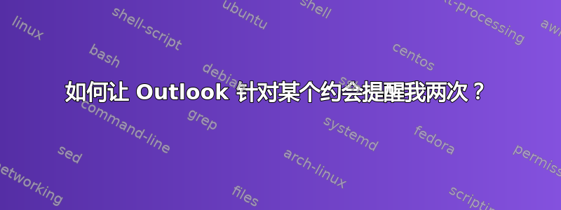 如何让 Outlook 针对某个约会提醒我两次？