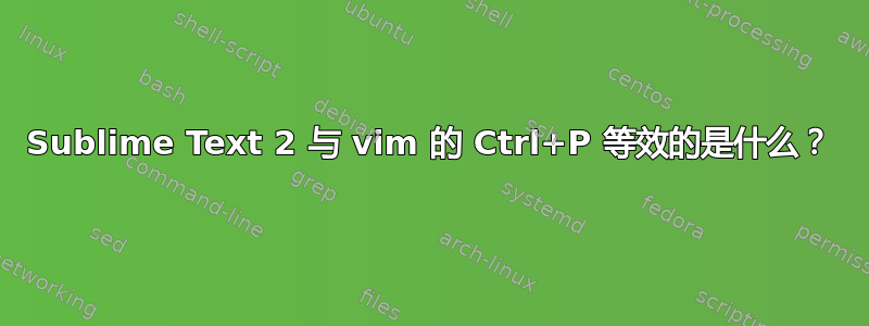 Sublime Text 2 与 vim 的 Ctrl+P 等效的是什么？