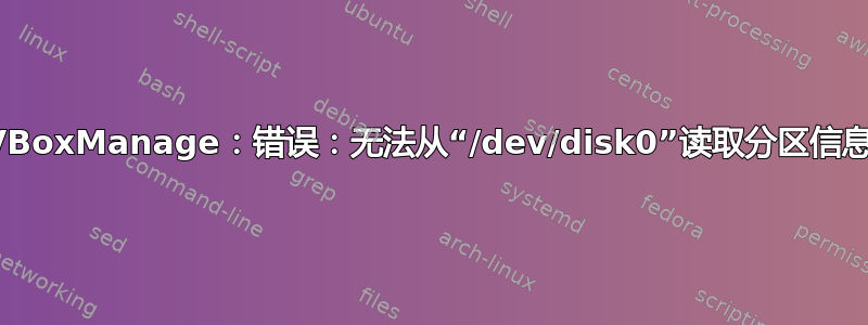 VBoxManage：错误：无法从“/dev/disk0”读取分区信息