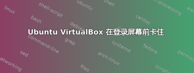 Ubuntu VirtualBox 在登录屏幕前卡住