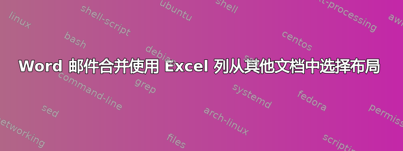 Word 邮件合并使用 Excel 列从其他文档中选择布局