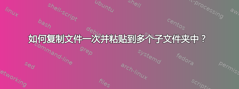 如何复制文件一次并粘贴到多个子文件夹中？