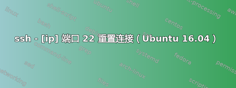 ssh - [ip] 端口 22 重置连接（Ubuntu 16.04）