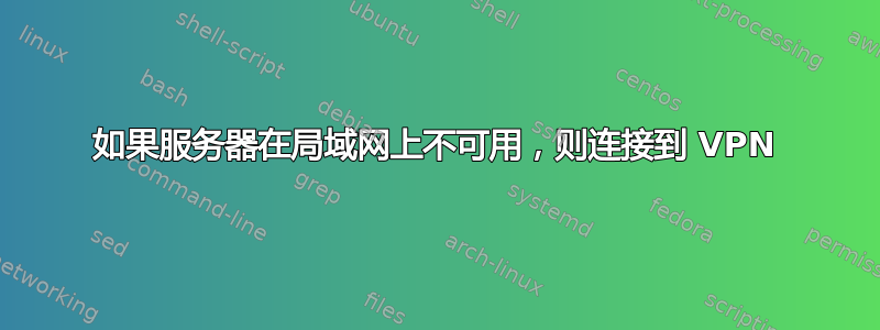 如果服务器在局域网上不可用，则连接到 VPN