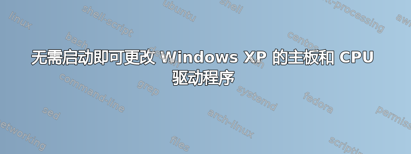 无需启动即可更改 Windows XP 的主板和 CPU 驱动程序