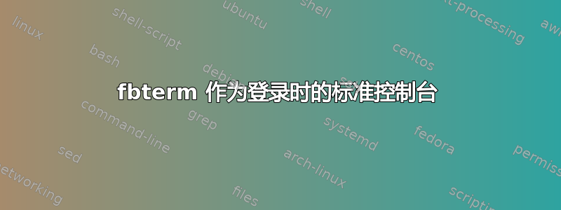 fbterm 作为登录时的标准控制台