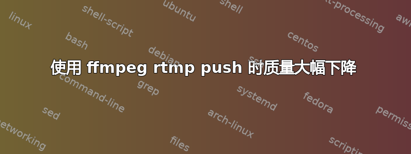 使用 ffmpeg rtmp push 时质量大幅下降