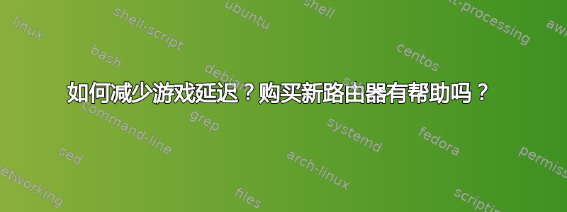 如何减少游戏延迟？购买新路由器有帮助吗？