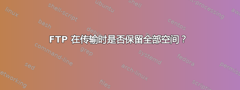 FTP 在传输时是否保留全部空间？