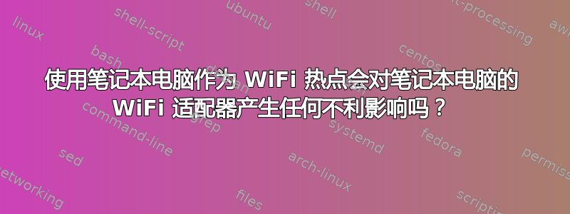 使用笔记本电脑作为 WiFi 热点会对笔记本电脑的 WiFi 适配器产生任何不利影响吗？