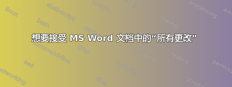 想要接受 MS Word 文档中的“所有更改”