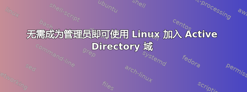 无需成为管理员即可使用 Linux 加入 Active Directory 域