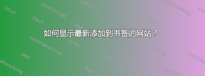 如何显示最新添加到书签的网站？