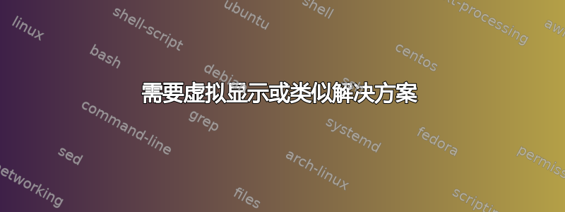 需要虚拟显示或类似解决方案