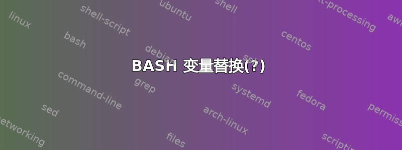 BASH 变量替换(?)