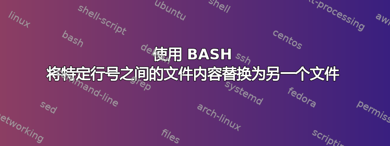 使用 BASH 将特定行号之间的文件内容替换为另一个文件