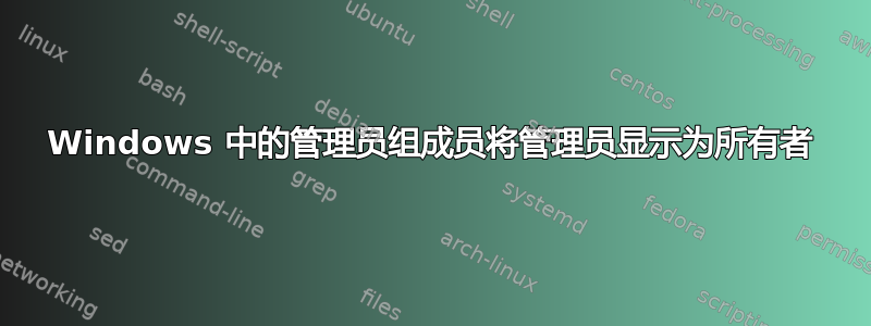 Windows 中的管理员组成员将管理员显示为所有者