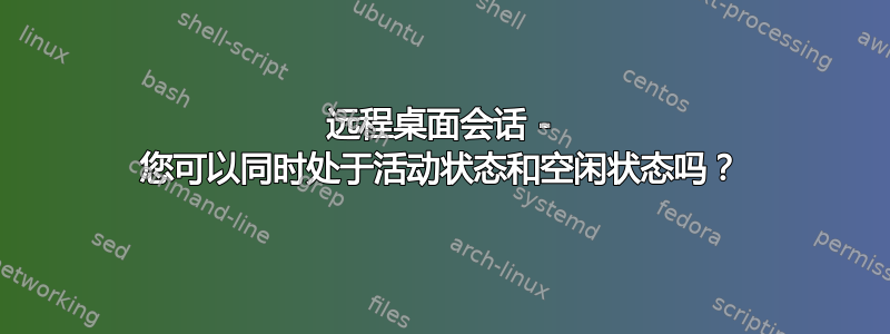 远程桌面会话 - 您可以同时处于活动状态和空闲状态吗？