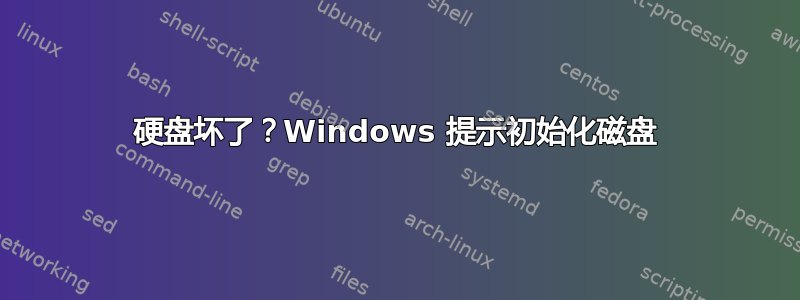 硬盘坏了？Windows 提示初始化磁盘