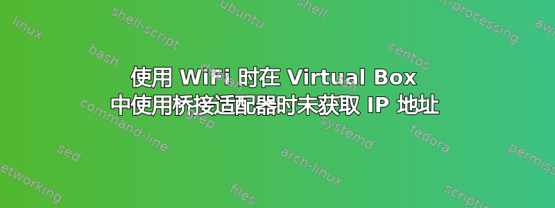 使用 WiFi 时在 Virtual Box 中使用桥接适配器时未获取 IP 地址