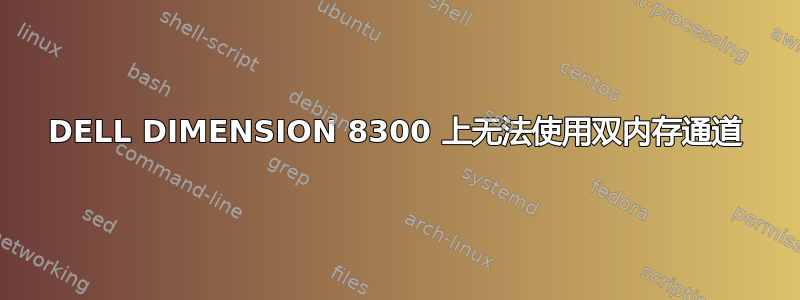 DELL DIMENSION 8300 上无法使用双内存通道