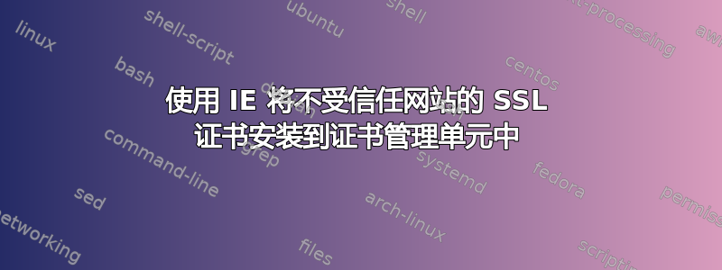 使用 IE 将不受信任网站的 SSL 证书安装到证书管理单元中