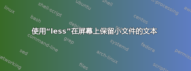 使用“less”在屏幕上保留小文件的文本