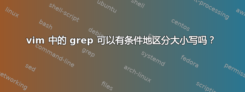 vim 中的 grep 可以有条件地区分大小写吗？