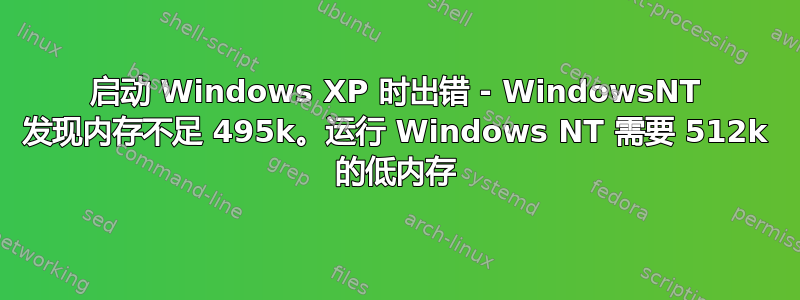 启动 Windows XP 时出错 - WindowsNT 发现内存不足 495k。运行 Windows NT 需要 512k 的低内存