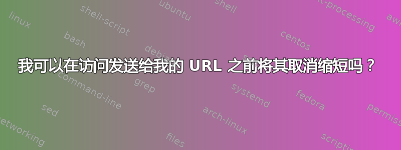 我可以在访问发送给我的 URL 之前将其取消缩短吗？