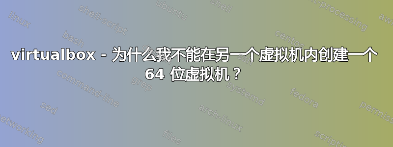 virtualbox - 为什么我不能在另一个虚拟机内创建一个 64 位虚拟机？