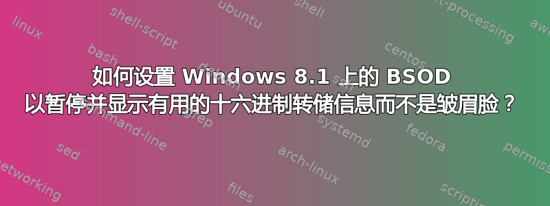 如何设置 Windows 8.1 上的 BSOD 以暂停并显示有用的十六进制转储信息而不是皱眉脸？