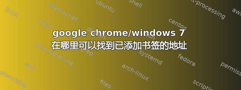 google chrome/windows 7 在哪里可以找到已添加书签的地址