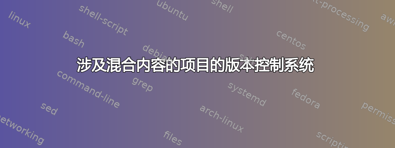 涉及混合内容的项目的版本控制系统