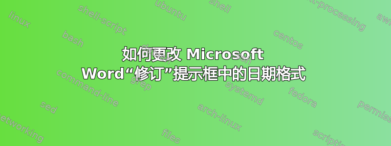 如何更改 Microsoft Word“修订”提示框中的日期格式