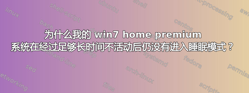 为什么我的 win7 home premium 系统在经过足够长时间不活动后仍没有进入睡眠模式？