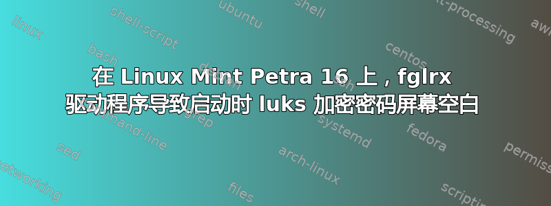 在 Linux Mint Petra 16 上，fglrx 驱动程序导致启动时 luks 加密密码屏幕空白