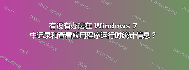 有没有办法在 Windows 7 中记录和查看应用程序运行时统计信息？