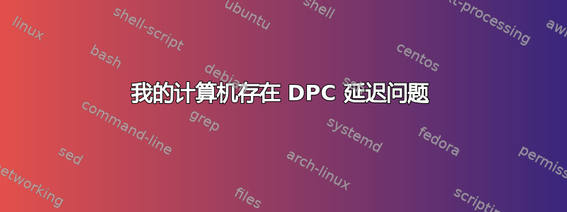 我的计算机存在 DPC 延迟问题