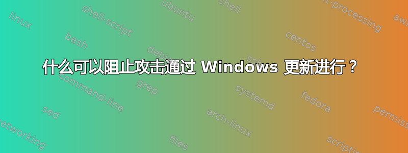 什么可以阻止攻击通过 Windows 更新进行？