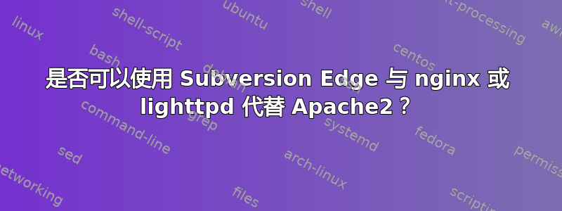 是否可以使用 Subversion Edge 与 nginx 或 lighttpd 代替 Apache2？