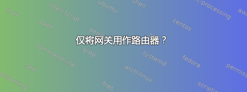 仅将网关用作路由器？