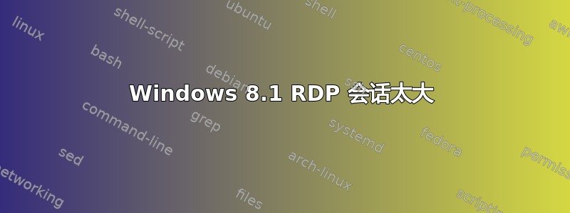 Windows 8.1 RDP 会话太大