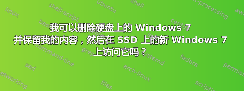 我可以删除硬盘上的 Windows 7 并保留我的内容，然后在 SSD 上的新 Windows 7 上访问它吗？