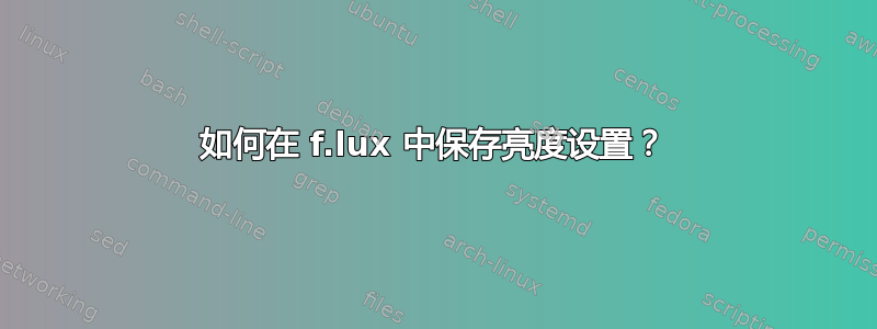 如何在 f.lux 中保存亮度设置？