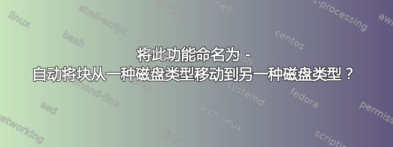 将此功能命名为 - 自动将块从一种磁盘类型移动到另一种磁盘类型？